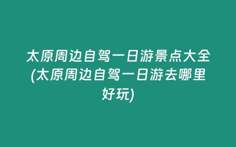太原周边自驾一日游景点大全(太原周边自驾一日游去哪里好玩)