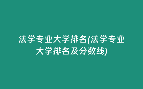 法学专业大学排名(法学专业大学排名及分数线)