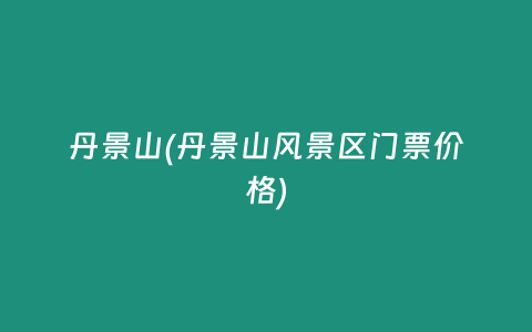 丹景山(丹景山风景区门票价格)
