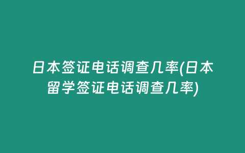 日本签证电话调查几率(日本留学签证电话调查几率)