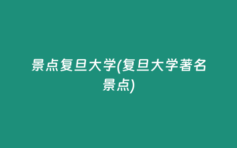 景点复旦大学(复旦大学著名景点)