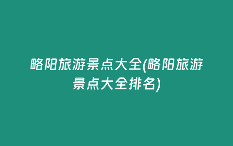 略阳旅游景点大全(略阳旅游景点大全排名)