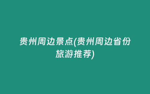贵州周边景点(贵州周边省份旅游推荐)