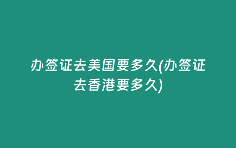 办签证去美国要多久(办签证去香港要多久)
