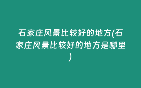 石家庄风景比较好的地方(石家庄风景比较好的地方是哪里)