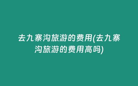 去九寨沟旅游的费用(去九寨沟旅游的费用高吗)