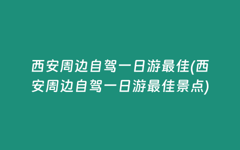 西安周边自驾一日游最佳(西安周边自驾一日游最佳景点)