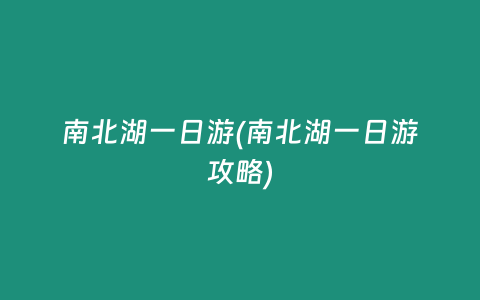 南北湖一日游(南北湖一日游攻略)