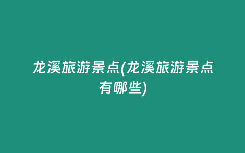 龙溪旅游景点(龙溪旅游景点有哪些)