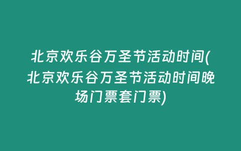 北京欢乐谷万圣节活动时间(北京欢乐谷万圣节活动时间晚场门票套门票)