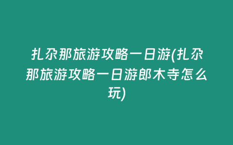 扎尕那旅游攻略一日游(扎尕那旅游攻略一日游郎木寺怎么玩)