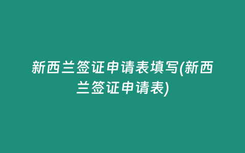 新西兰签证申请表填写(新西兰签证申请表)