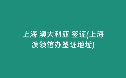 上海 澳大利亚 签证(上海澳领馆办签证地址)