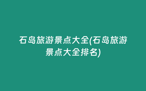 石岛旅游景点大全(石岛旅游景点大全排名)