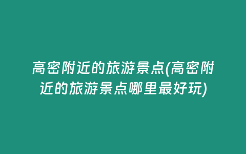 高密附近的旅游景点(高密附近的旅游景点哪里最好玩)