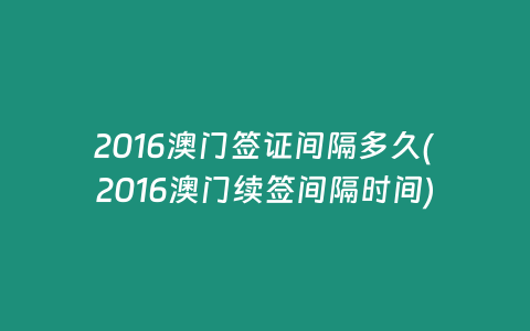 2016澳门签证间隔多久(2016澳门续签间隔时间)