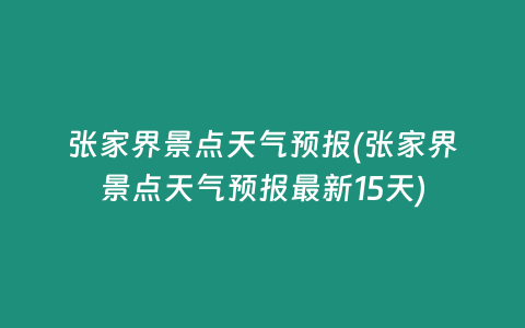 张家界景点天气预报(张家界景点天气预报最新15天)