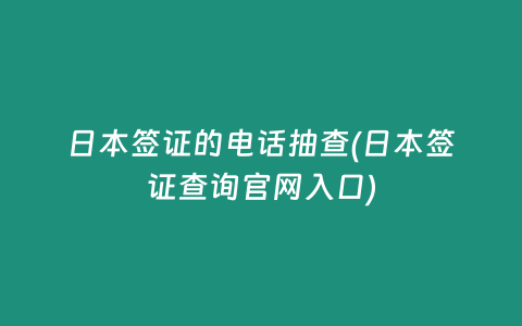 日本签证的电话抽查(日本签证查询官网入口)