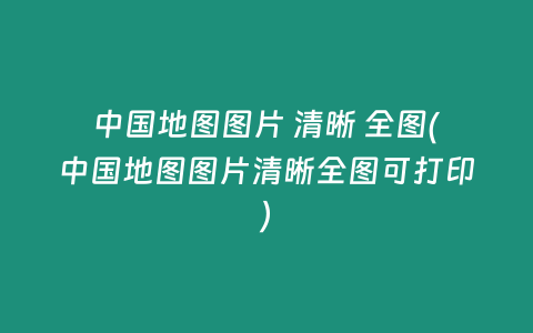 中国地图图片 清晰 全图(中国地图图片清晰全图可打印)