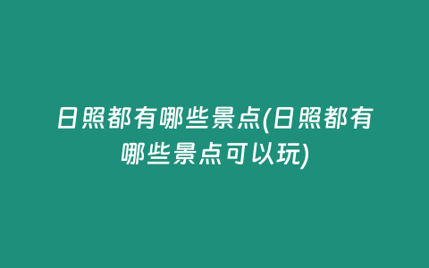 日照都有哪些景点(日照都有哪些景点可以玩)