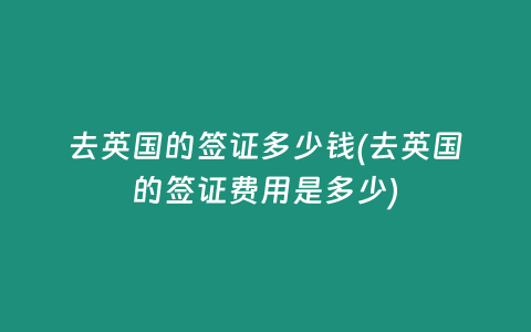 去英国的签证多少钱(去英国的签证费用是多少)