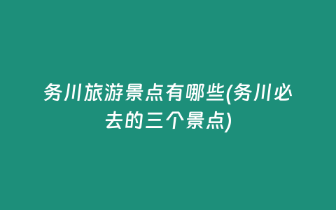 务川旅游景点有哪些(务川必去的三个景点)