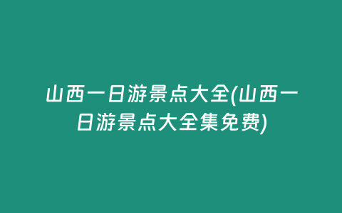 山西一日游景点大全(山西一日游景点大全集免费)