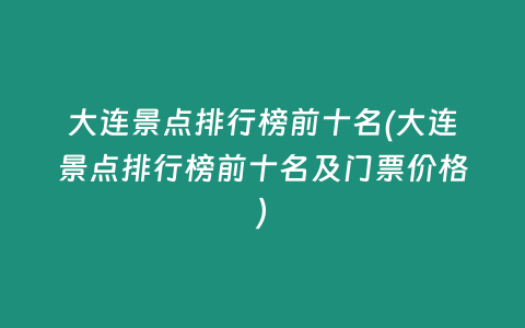 大连景点排行榜前十名(大连景点排行榜前十名及门票价格)