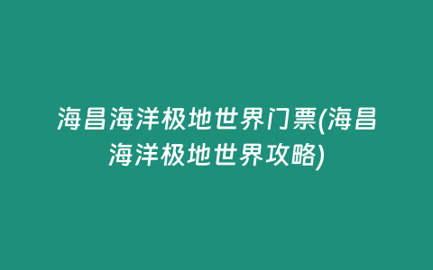 海昌海洋极地世界门票(海昌海洋极地世界攻略)