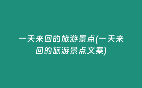 一天来回的旅游景点(一天来回的旅游景点文案)