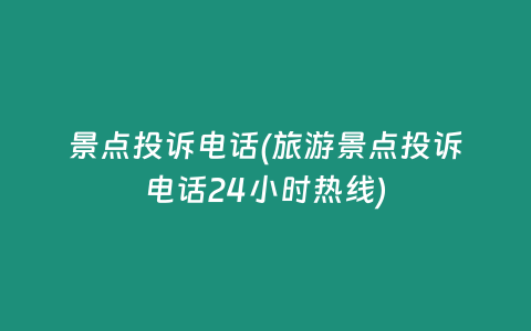 景点投诉电话(旅游景点投诉电话24小时热线)