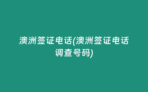 澳洲签证电话(澳洲签证电话调查号码)