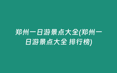 郑州一日游景点大全(郑州一日游景点大全 排行榜)