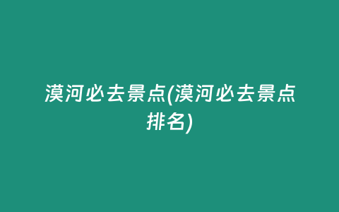 漠河必去景点(漠河必去景点排名)