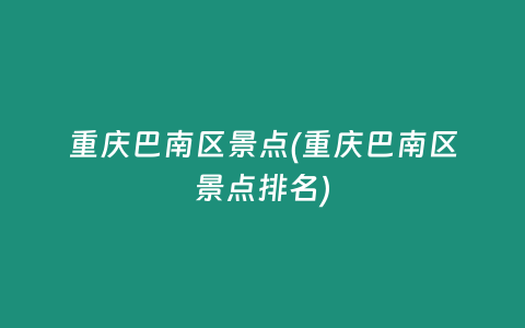 重庆巴南区景点(重庆巴南区景点排名)
