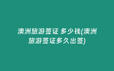 澳洲旅游签证 多少钱(澳洲旅游签证多久出签)