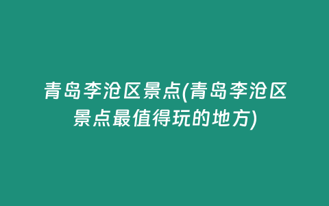 青岛李沧区景点(青岛李沧区景点最值得玩的地方)
