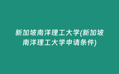 新加坡南洋理工大学(新加坡南洋理工大学申请条件)