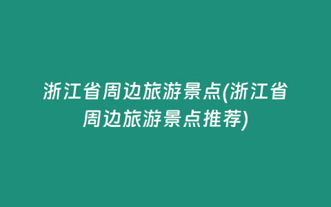 浙江省周边旅游景点(浙江省周边旅游景点推荐)