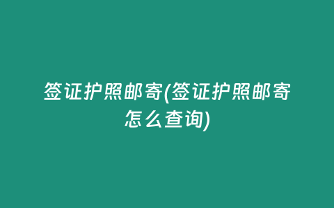 签证护照邮寄(签证护照邮寄怎么查询)