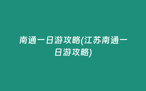 南通一日游攻略(江苏南通一日游攻略)