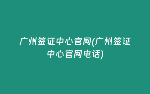 广州签证中心官网(广州签证中心官网电话)