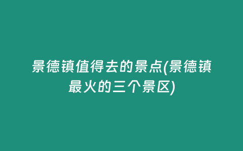 景德镇值得去的景点(景德镇最火的三个景区)