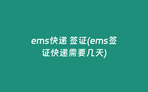ems快递 签证(ems签证快递需要几天)