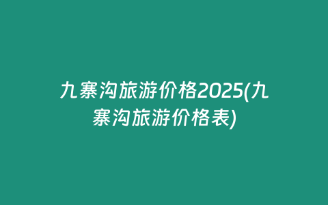 九寨沟旅游价格2025(九寨沟旅游价格表)
