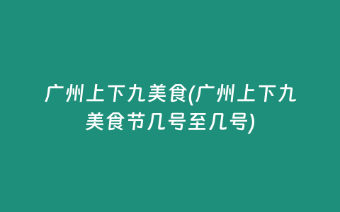 广州上下九美食(广州上下九美食节几号至几号)