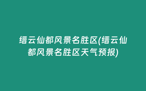 缙云仙都风景名胜区(缙云仙都风景名胜区天气预报)