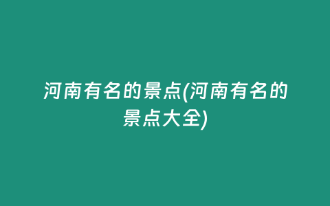 河南有名的景点(河南有名的景点大全)