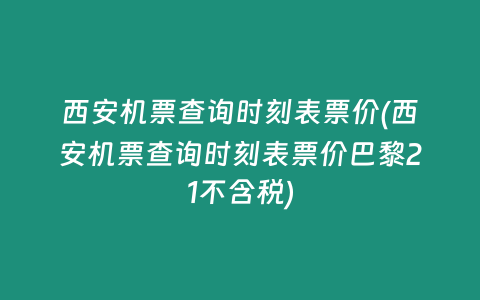 西安机票查询时刻表票价(西安机票查询时刻表票价巴黎21不含税)