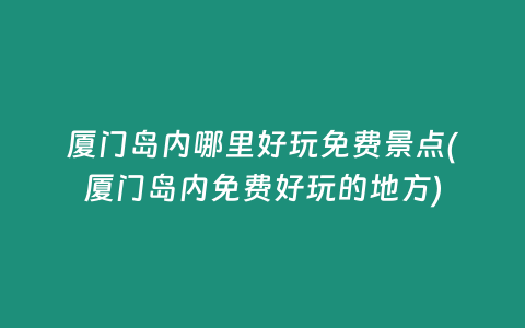 厦门岛内哪里好玩免费景点(厦门岛内免费好玩的地方)